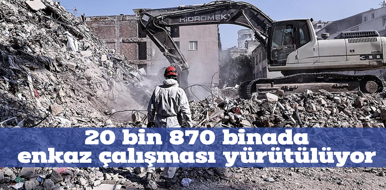 20 bin 870 binada enkaz çalışması yürütülüyor