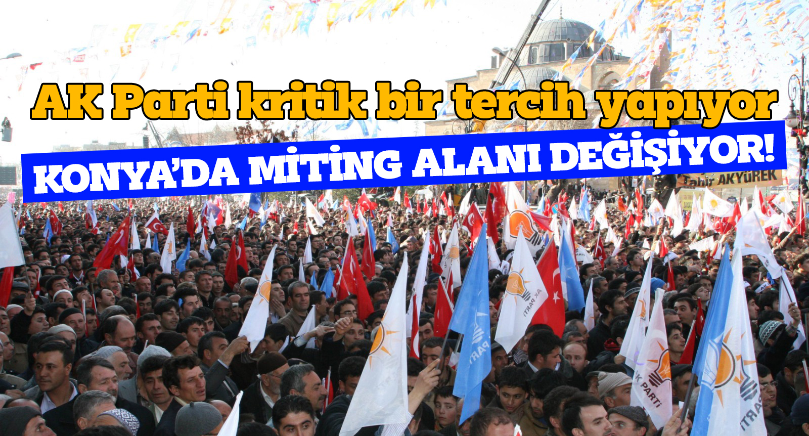 KONYA’DA MİTİNG ALANI DEĞİŞİYOR!