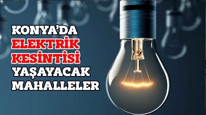 Konya'da elektrik kesintisi yaşayacak mahalleler: 31.07.2023