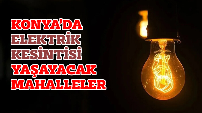 Konya'da elektrik kesintisi yaşayacak mahalleler... 5 Temmuz 2023 Çarşamba