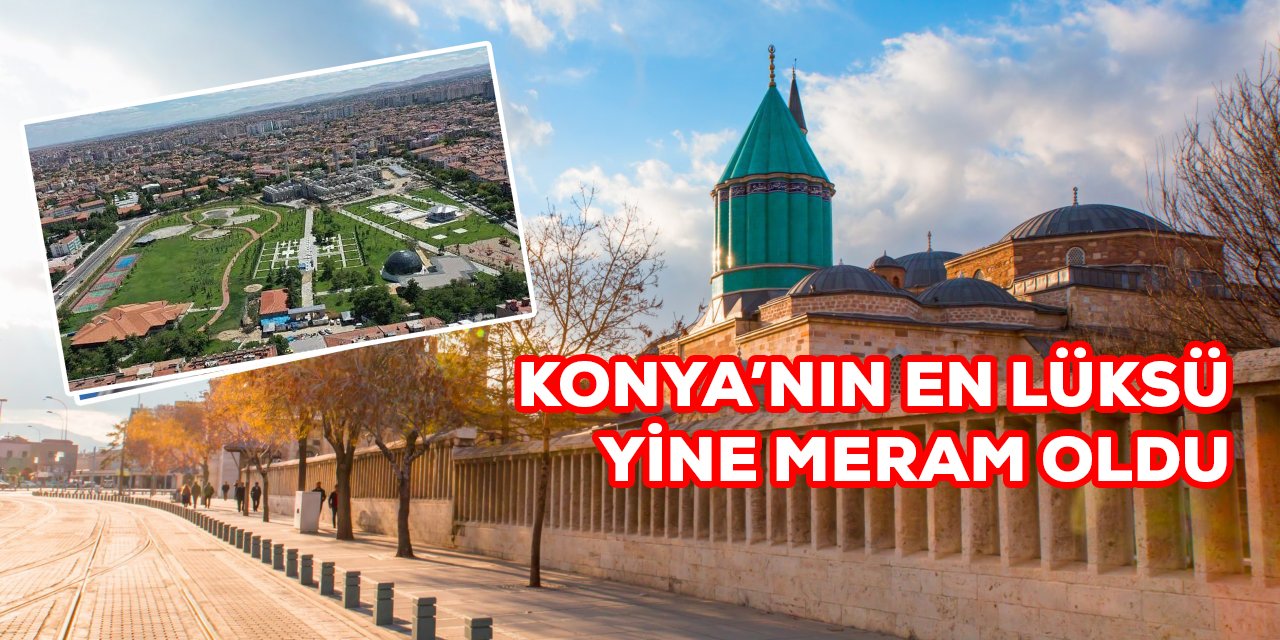 Konya'nın en lüks ilçesi Meram oldu. Kira fiyatları 175 bin TL'ye dayandı