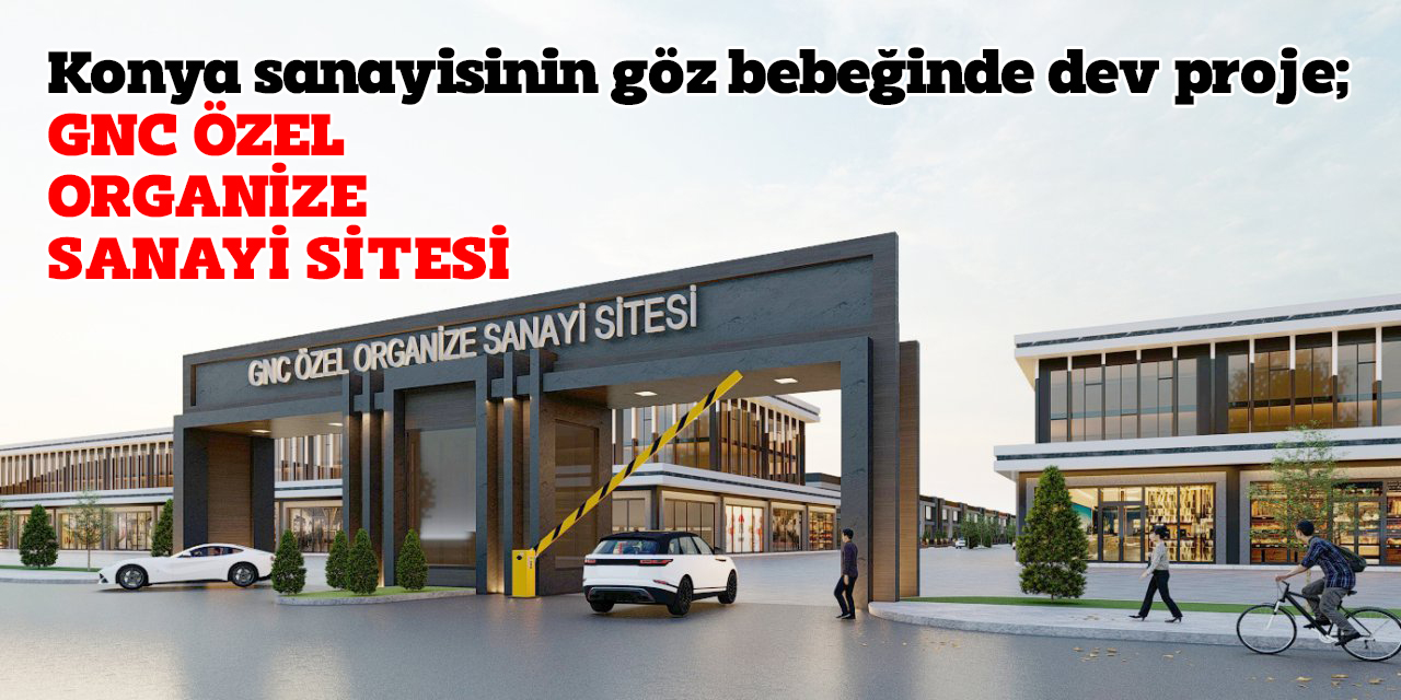 Konya sanayisinin göz bebeğinde dev proje; GNC ÖZEL ORGANİZE SANAYİ SİTESİ