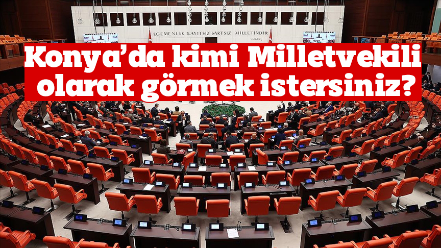 Konya’da kimi milletvekili olarak görmek istersiniz?